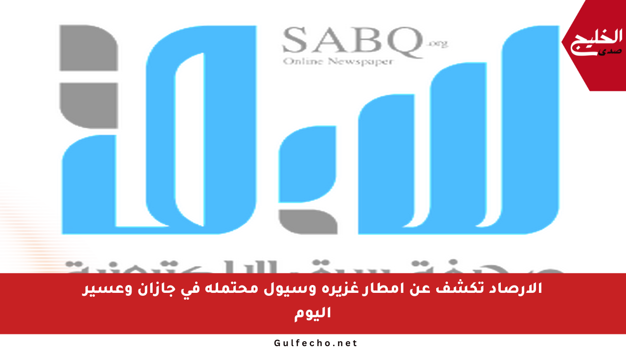 الأرصاد تكشف عن أمطار غزيرة وسيول محتملة في جازان وعسير اليوم